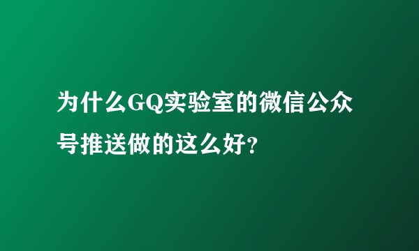 为什么GQ实验室的微信公众号推送做的这么好？