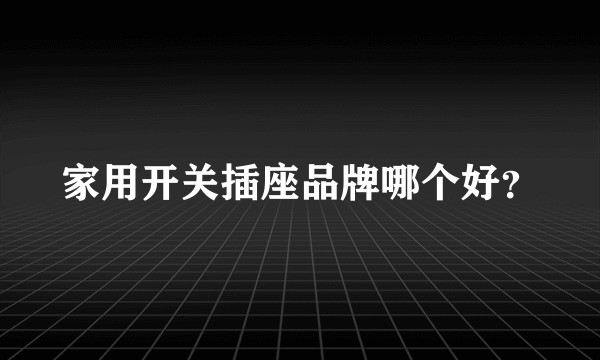 家用开关插座品牌哪个好？
