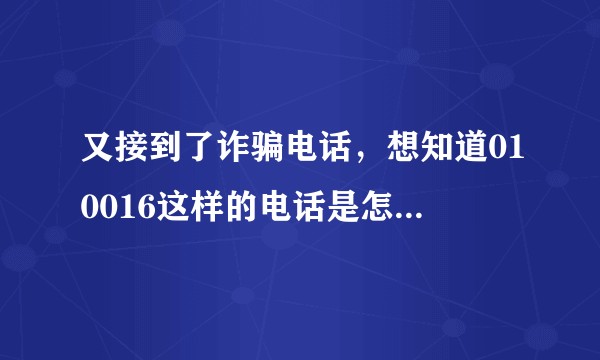 又接到了诈骗电话，想知道010016这样的电话是怎么申请下来的？