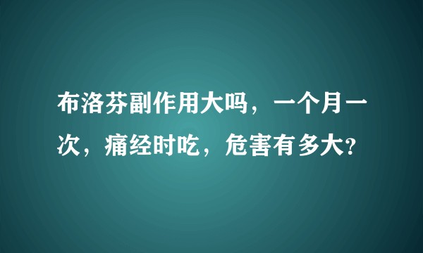 布洛芬副作用大吗,一个月一次,痛经时吃,危害有多大?