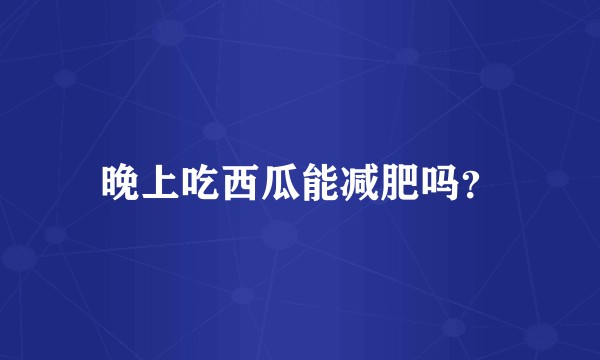 晚上吃西瓜能减肥吗？