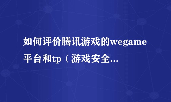 如何评价腾讯游戏的wegame平台和tp（游戏安全中心）？