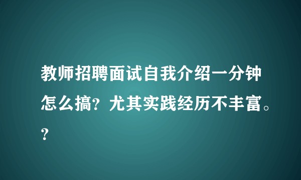 教师招聘面试自我介绍一分钟怎么搞？尤其实践经历不丰富。？