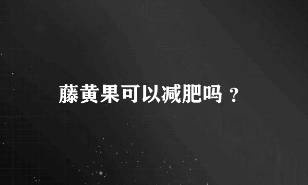 藤黄果可以减肥吗 ？