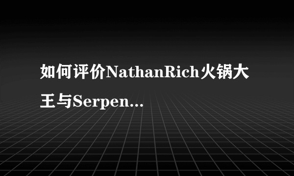 如何评价NathanRich火锅大王与Serpentza之间的矛盾以及拂菻坊等人的站队?