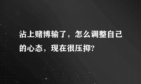 沾上赌博输了，怎么调整自己的心态，现在很压抑?