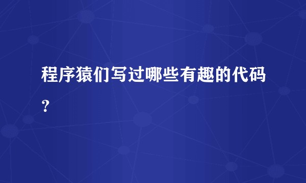 程序猿们写过哪些有趣的代码？