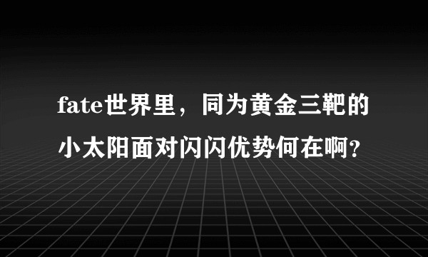 fate世界里，同为黄金三靶的小太阳面对闪闪优势何在啊？