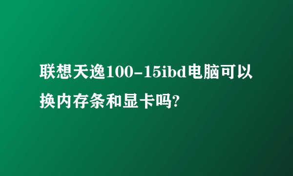 联想天逸100-15ibd电脑可以换内存条和显卡吗?
