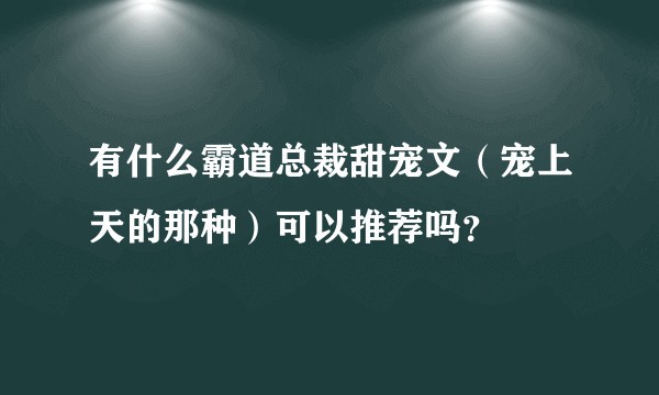 有什么霸道总裁甜宠文（宠上天的那种）可以推荐吗？