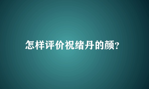 怎样评价祝绪丹的颜？