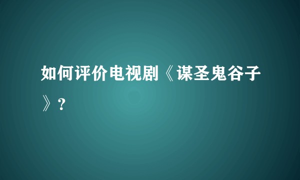 如何评价电视剧《谋圣鬼谷子》？