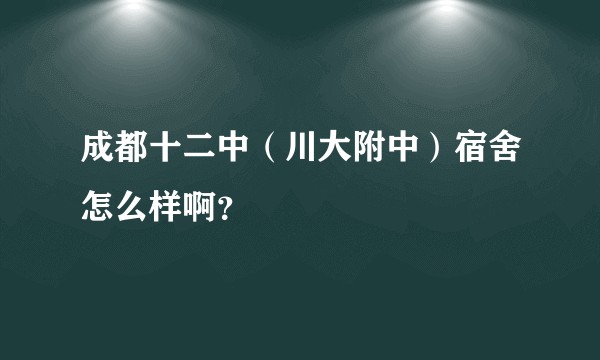 成都十二中（川大附中）宿舍怎么样啊？