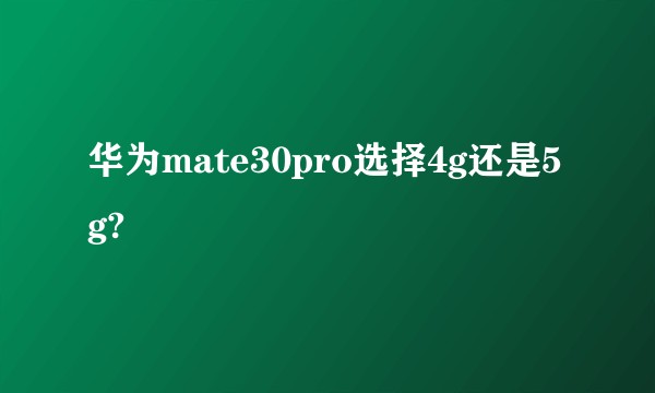 华为mate30pro选择4g还是5g?