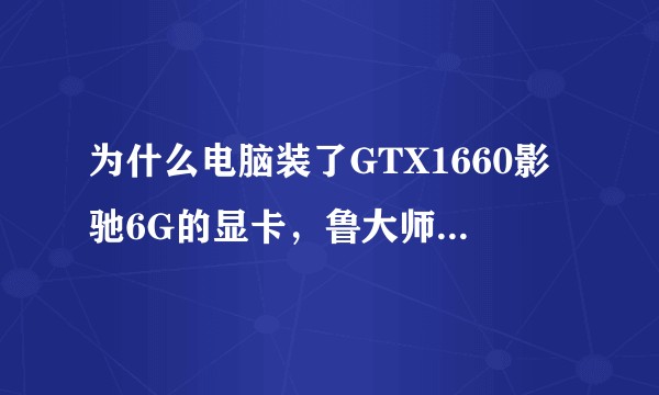 为什么电脑装了GTX1660影驰6G的显卡，鲁大师显示跑分很低，大型游戏根本带不起来，求解决方案！?