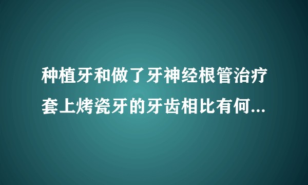 种植牙和做了牙神经根管治疗套上烤瓷牙的牙齿相比有何区别 ？各自的缺点是什么？