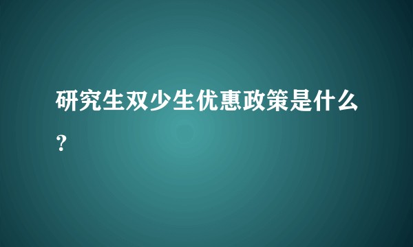 研究生双少生优惠政策是什么？