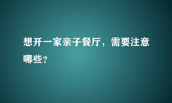 想开一家亲子餐厅,需要注意哪些?