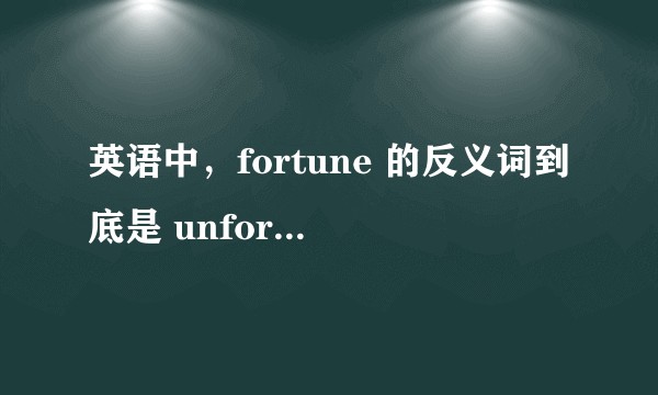 英语中，fortune 的反义词到底是 unfortune，还是 misfortune？