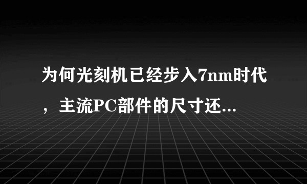 为何光刻机已经步入7nm时代，主流PC部件的尺寸还是如此“狂野”？主流计算机硬件的尺寸主要由什么决定？