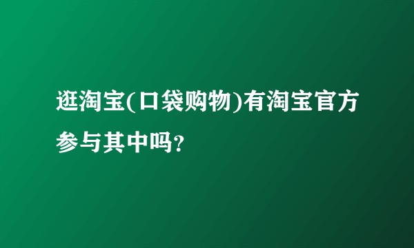 逛淘宝(口袋购物)有淘宝官方参与其中吗？
