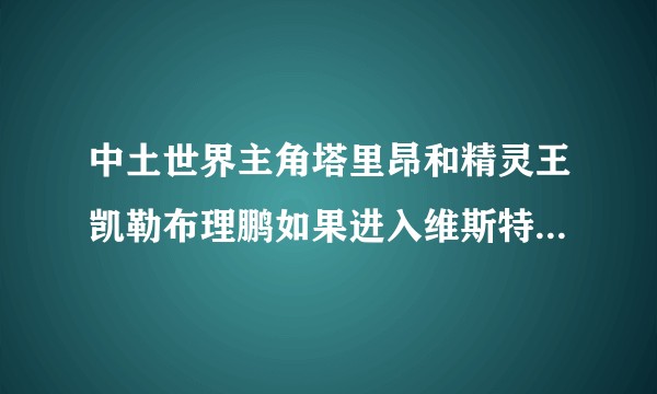 中土世界主角塔里昂和精灵王凯勒布理鹏如果进入维斯特洛能征服世界吗？