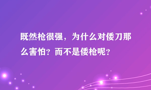 既然枪很强,为什么对倭刀那么害怕?而不是倭枪呢?