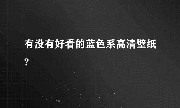 有没有好看的蓝色系高清壁纸?