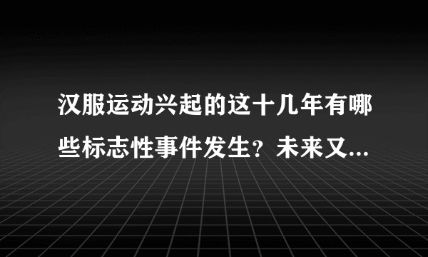 汉服运动兴起的这十几年有哪些标志性事件发生？未来又会遇到哪些阻碍？