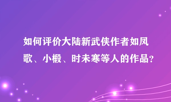 如何评价大陆新武侠作者如凤歌、小椴、时未寒等人的作品？