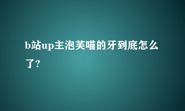 b站up主泡芙喵的牙到底怎么了?