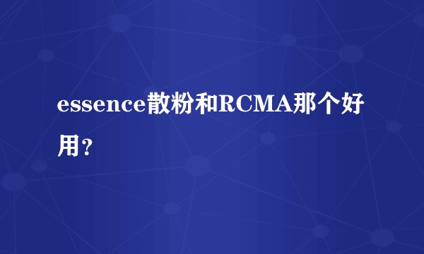 essence散粉和RCMA那个好用？