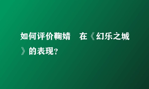 如何评价鞠婧祎在《幻乐之城》的表现？