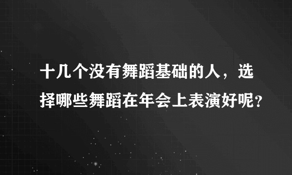 十几个没有舞蹈基础的人，选择哪些舞蹈在年会上表演好呢？