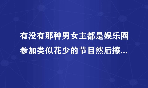 有没有那种男女主都是娱乐圈参加类似花少的节目然后擦出爱的火花的小说?