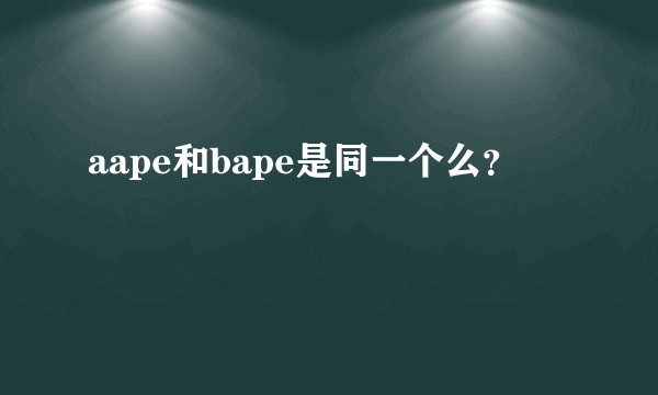 aape和bape是同一个么？