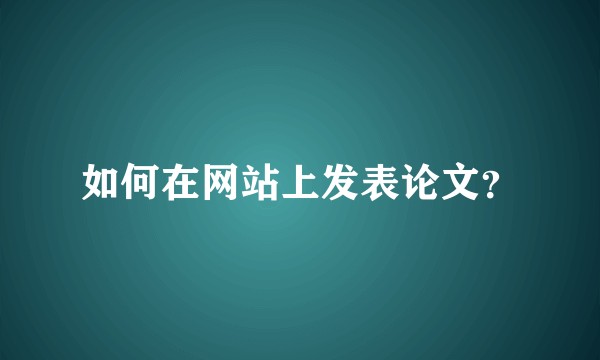 如何在网站上发表论文？