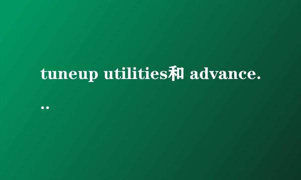 tuneup utilities和 advanced systemcare哪个更一点？