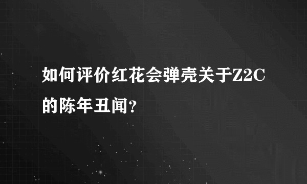 如何评价红花会弹壳关于Z2C的陈年丑闻？