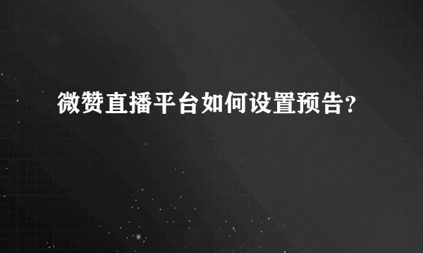 微赞直播平台如何设置预告？