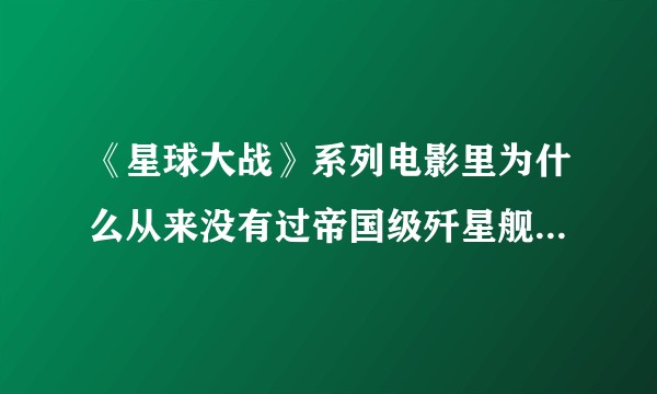 《星球大战》系列电影里为什么从来没有过帝国级歼星舰主炮开火的画面？