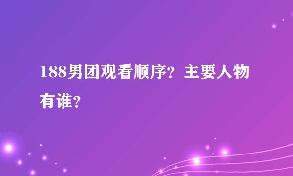 188男团观看顺序？主要人物有谁？
