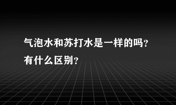 气泡水和苏打水是一样的吗？有什么区别？