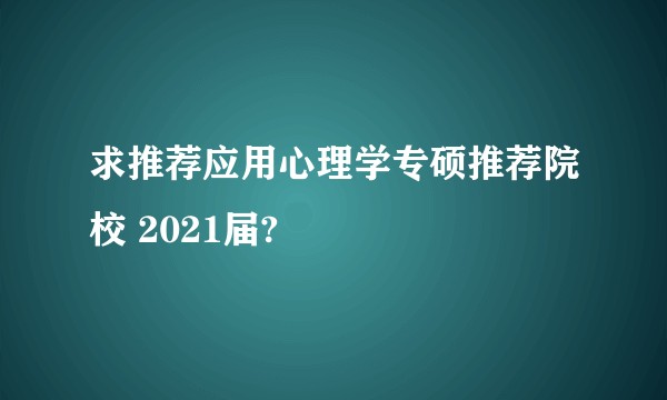 求推荐应用心理学专硕推荐院校 2021届?