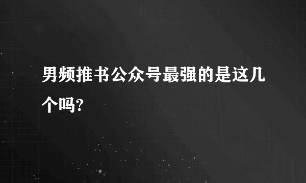 男频推书公众号最强的是这几个吗?