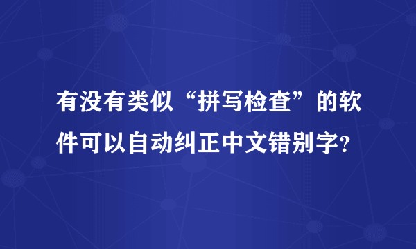 有没有类似“拼写检查”的软件可以自动纠正中文错别字？