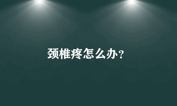 颈椎疼怎么办？