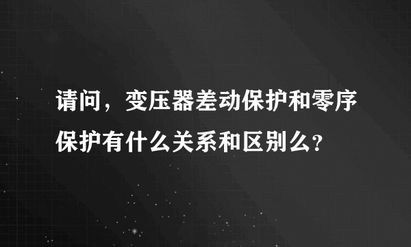请问,变压器差动保护和零序保护有什么关系和区别么?