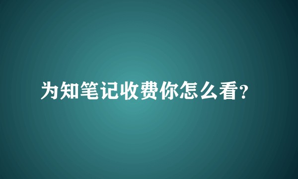 为知笔记收费你怎么看？