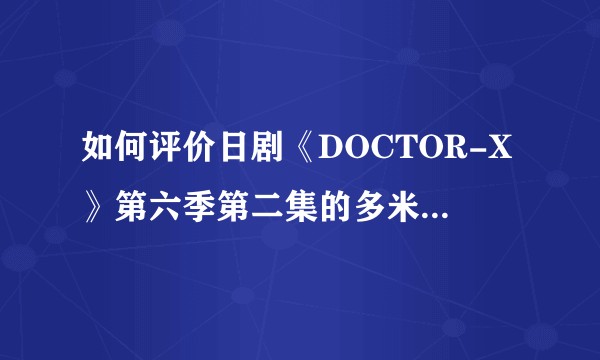 如何评价日剧《DOCTOR-X》第六季第二集的多米诺移植手术？